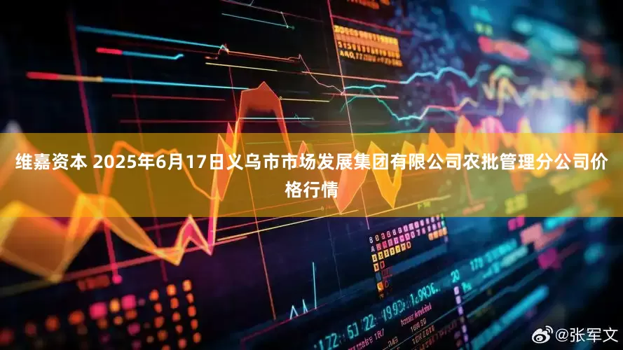 维嘉资本 2025年6月17日义乌市市场发展集团有限公司农批管理分公司价格行情