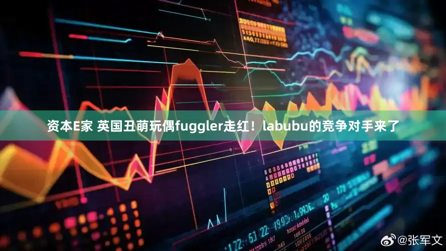 资本E家 英国丑萌玩偶fuggler走红！labubu的竞争对手来了