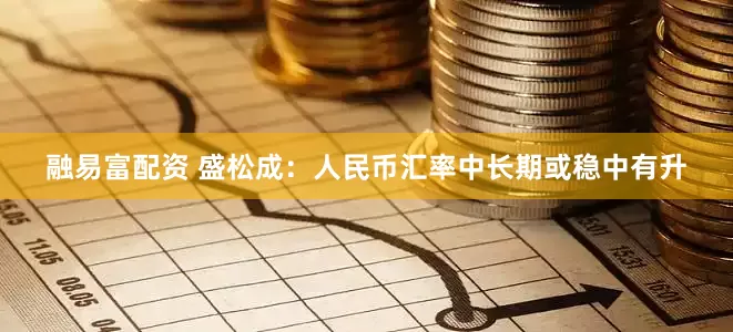 融易富配资 盛松成：人民币汇率中长期或稳中有升