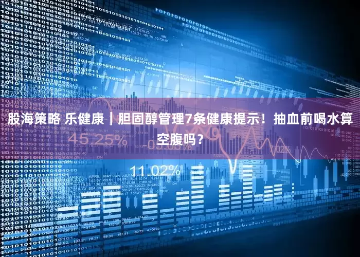股海策略 乐健康｜胆固醇管理7条健康提示！抽血前喝水算空腹吗？