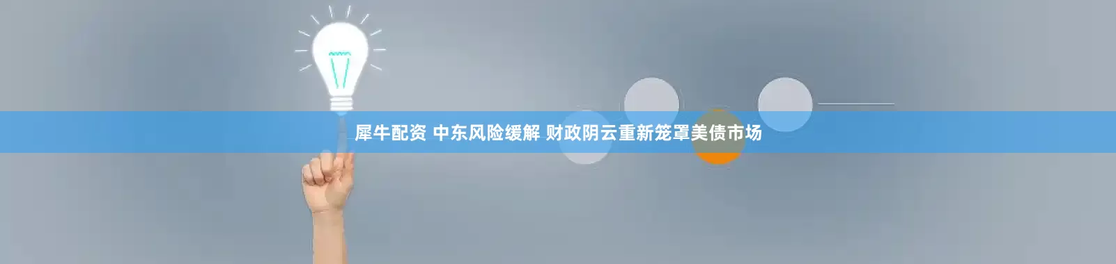 犀牛配资 中东风险缓解 财政阴云重新笼罩美债市场