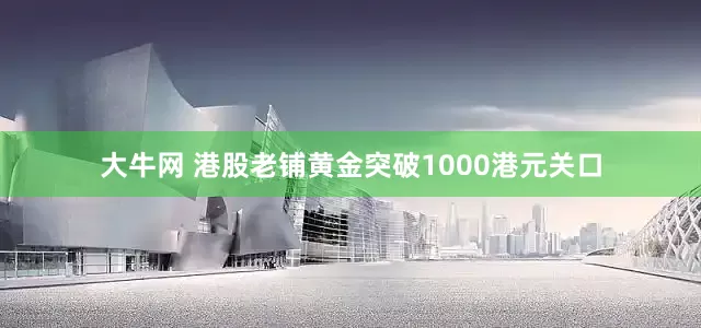 大牛网 港股老铺黄金突破1000港元关口