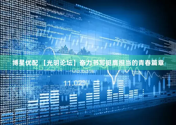 博星优配 【光明论坛】奋力书写挺膺担当的青春篇章