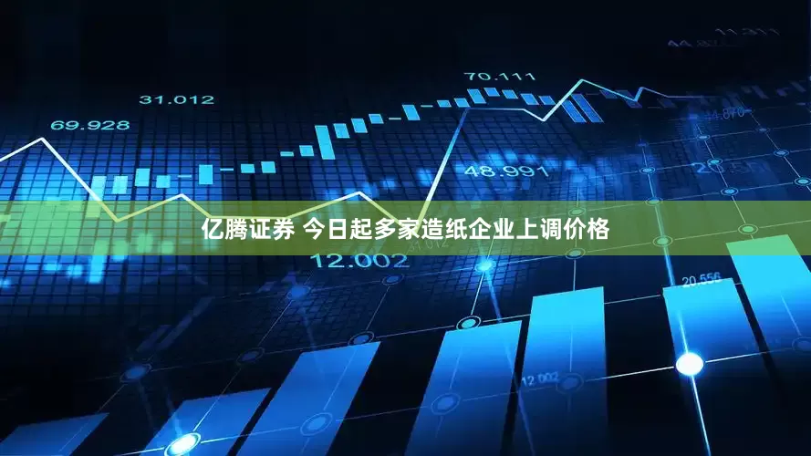 亿腾证券 今日起多家造纸企业上调价格