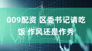 009配资 区委书记请吃饭 作风还是作秀