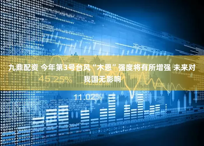 九鼎配资 今年第3号台风“木恩”强度将有所增强 未来对我国无影响