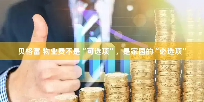 贝格富 物业费不是“可选项”，是家园的“必选项”
