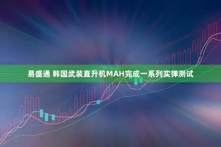 易盛通 韩国武装直升机MAH完成一系列实弹测试