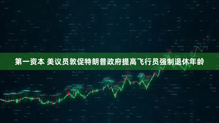 第一资本 美议员敦促特朗普政府提高飞行员强制退休年龄