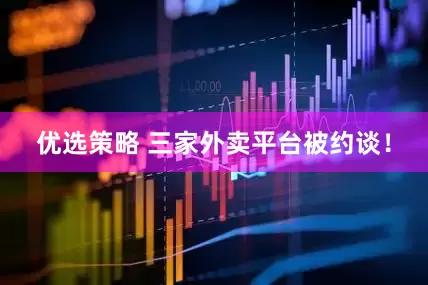 优选策略 三家外卖平台被约谈！