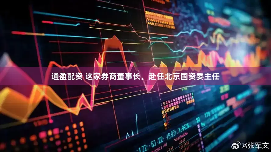 通盈配资 这家券商董事长，赴任北京国资委主任
