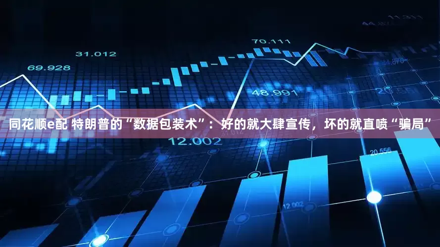 同花顺e配 特朗普的“数据包装术”：好的就大肆宣传，坏的就直喷“骗局”