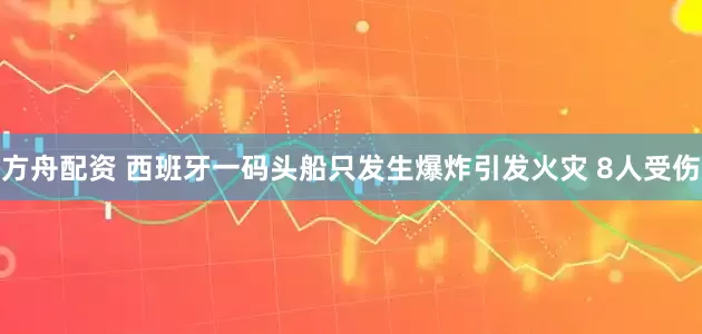 方舟配资 西班牙一码头船只发生爆炸引发火灾 8人受伤