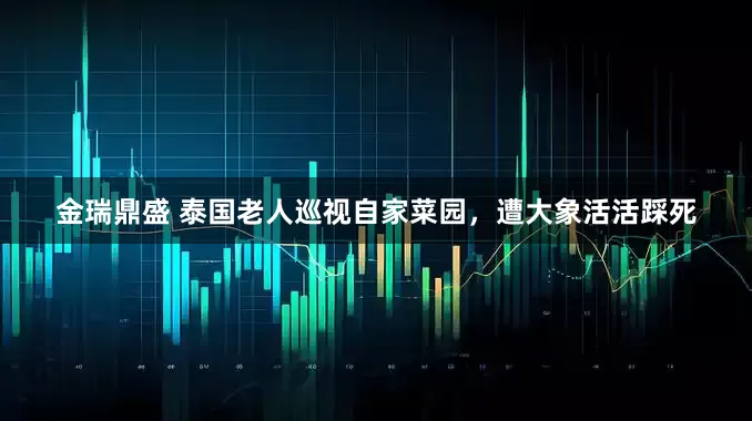 金瑞鼎盛 泰国老人巡视自家菜园，遭大象活活踩死