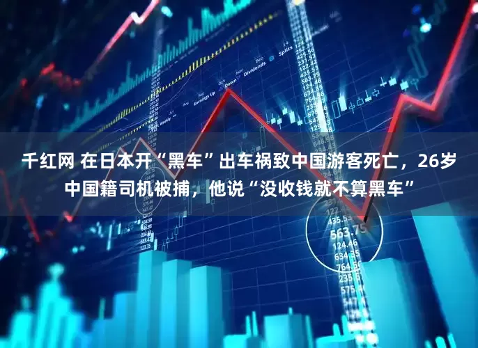 千红网 在日本开“黑车”出车祸致中国游客死亡，26岁中国籍司机被捕，他说“没收钱就不算黑车”