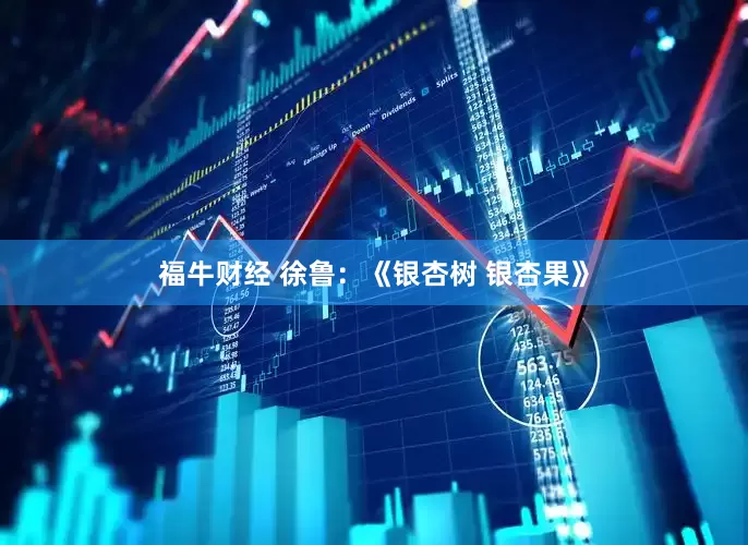 福牛财经 徐鲁:《银杏树 银杏果》