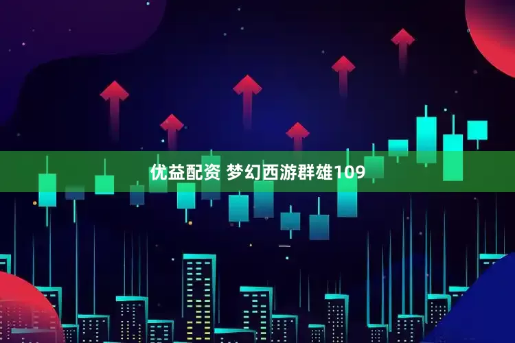 优益配资 梦幻西游群雄109