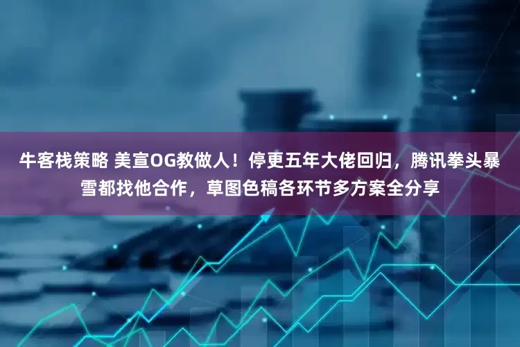 牛客栈策略 美宣OG教做人！停更五年大佬回归，腾讯拳头暴雪都找他合作，草图色稿各环节多方案全分享