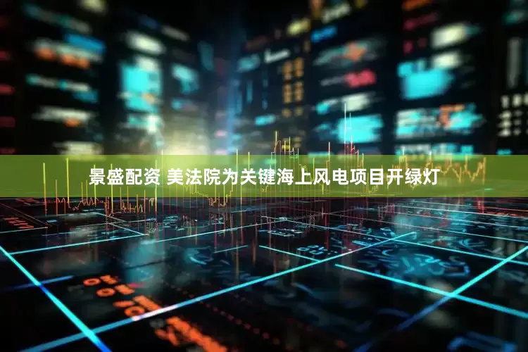 景盛配资 美法院为关键海上风电项目开绿灯