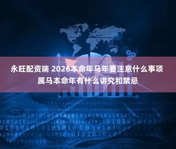 永旺配资端 2026本命年马年要注意什么事项 属马本命年有什么讲究和禁忌