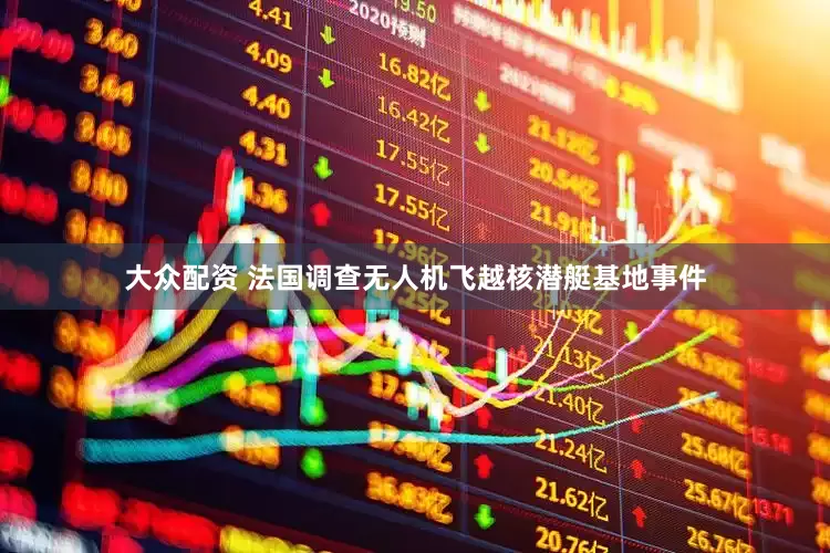 大众配资 法国调查无人机飞越核潜艇基地事件