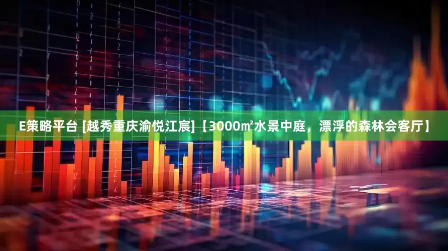 E策略平台 [越秀重庆渝悦江宸]【3000㎡水景中庭，漂浮的森林会客厅】