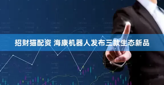 招财猫配资 海康机器人发布三款生态新品