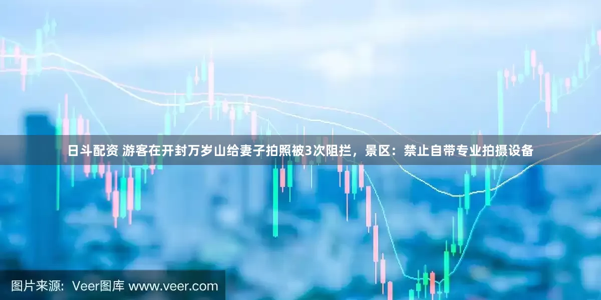 日斗配资 游客在开封万岁山给妻子拍照被3次阻拦，景区：禁止自带专业拍摄设备
