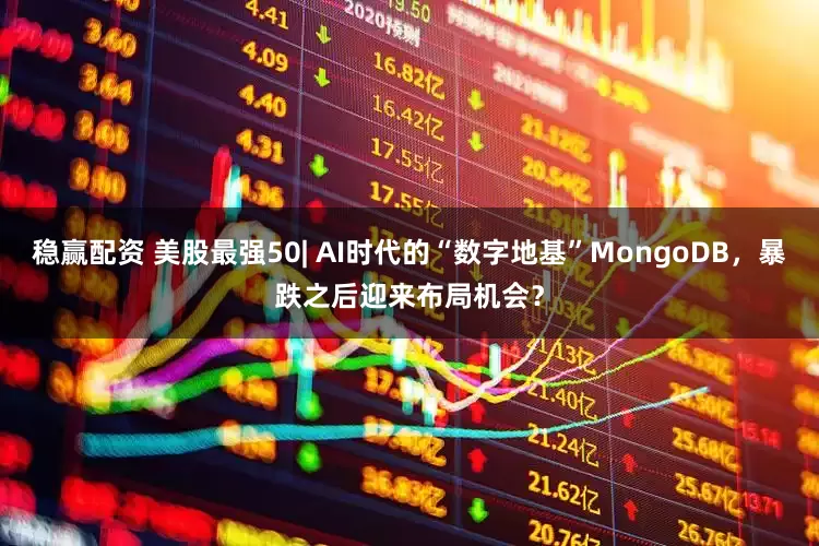 稳赢配资 美股最强50| AI时代的“数字地基”MongoDB，暴跌之后迎来布局机会？